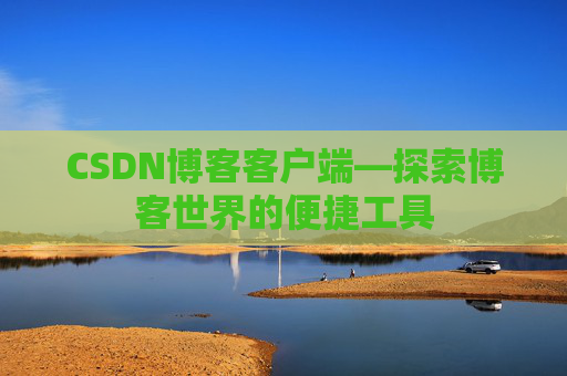 CSDN博客客户端—探索博客世界的便捷工具